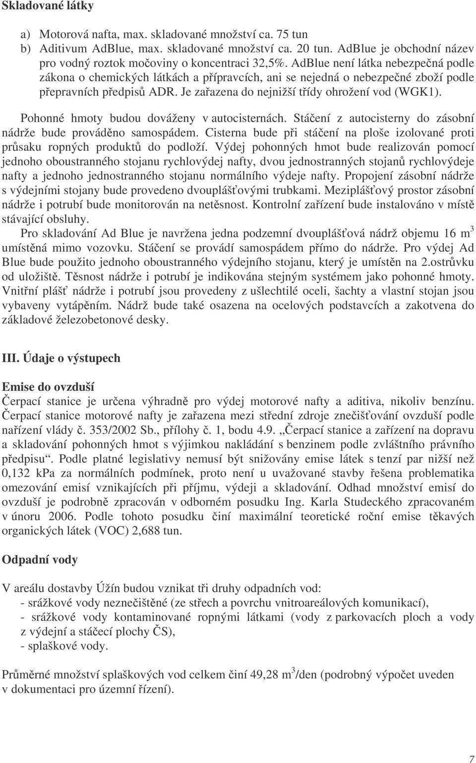 Pohonné hmoty budou dováženy v autocisternách. Stáení z autocisterny do zásobní nádrže bude provádno samospádem. Cisterna bude pi stáení na ploše izolované proti prsaku ropných produkt do podloží.