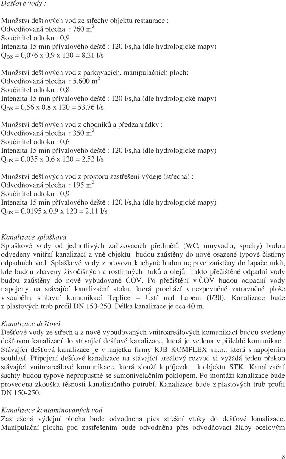 600 m 2 Souinitel odtoku : 0,8 Intenzita 15 min pívalového dešt : 120 l/s,ha (dle hydrologické mapy) Q DS = 0,56 x 0,8 x 120 = 53,76 l/s Množství dešových vod z chodník a pedzahrádky : Odvodovaná