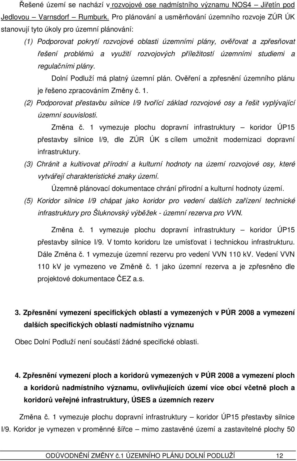 rozvojových příležitostí územními studiemi a regulačními plány. Dolní Podluží má platný územní plán. Ověření a zpřesnění územního plánu je řešeno zpracováním Změny č. 1.