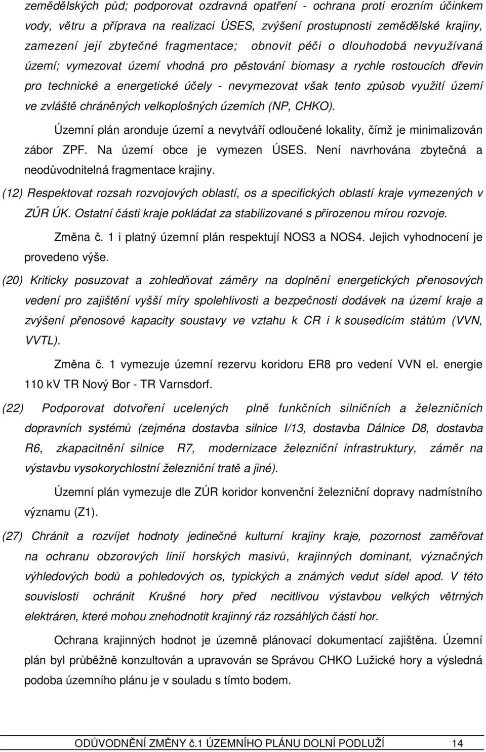 zvláště chráněných velkoplošných územích (NP, CHKO). Územní plán aronduje území a nevytváří odloučené lokality, čímž je minimalizován zábor ZPF. Na území obce je vymezen ÚSES.