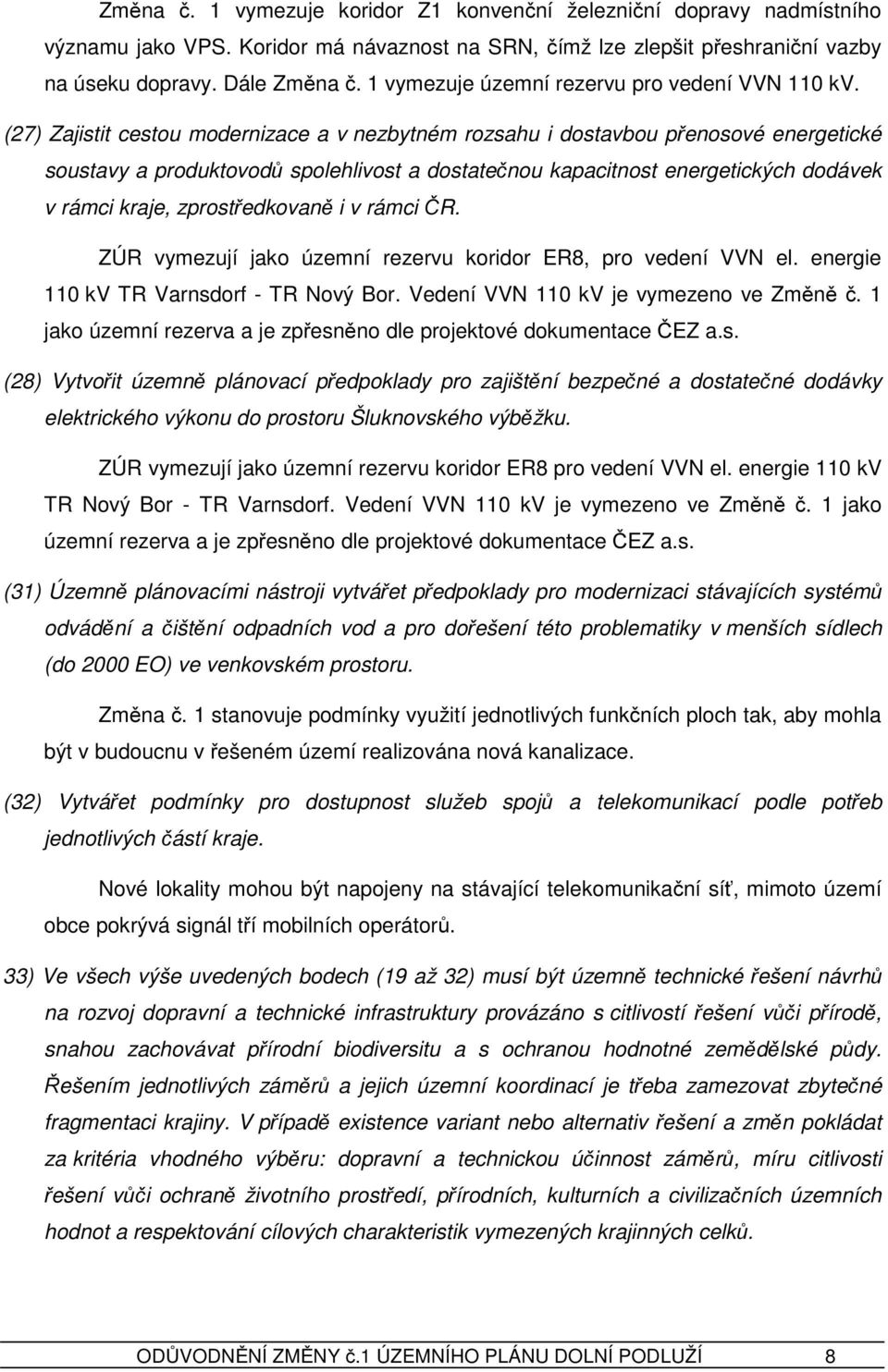 (27) Zajistit cestou modernizace a v nezbytném rozsahu i dostavbou přenosové energetické soustavy a produktovodů spolehlivost a dostatečnou kapacitnost energetických dodávek v rámci kraje,