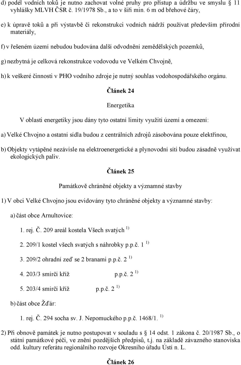 nezbytná je celková rekonstrukce vodovodu ve Velkém Chvojně, h) k veškeré činnosti v PHO vodního zdroje je nutný souhlas vodohospodářského orgánu.