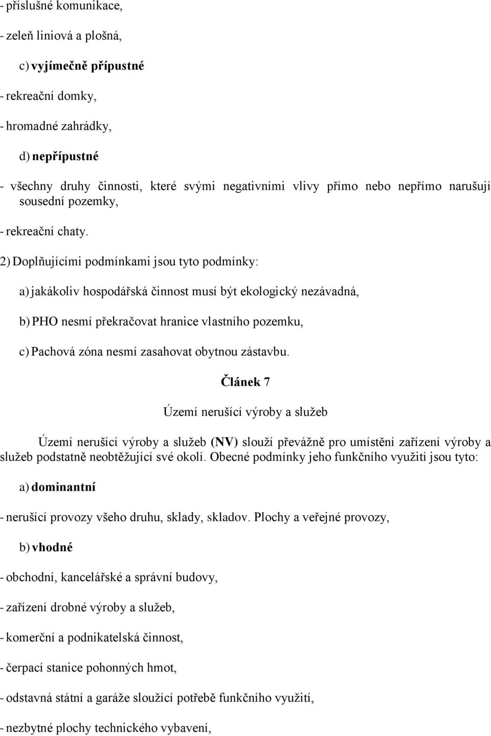 2) Doplňujícími podmínkami jsou tyto podmínky: a) jakákoliv hospodářská činnost musí být ekologický nezávadná, b) PHO nesmí překračovat hranice vlastního pozemku, c) Pachová zóna nesmí zasahovat