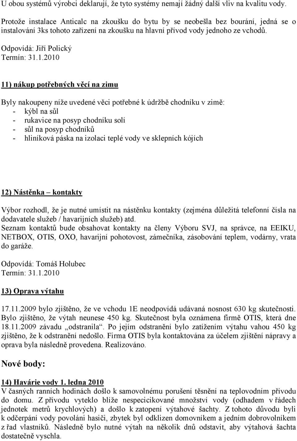 11) nákup potřebných věcí na zimu Byly nakoupeny níže uvedené věci potřebné k údržbě chodníku v zimě: - kýbl na sůl - rukavice na posyp chodníku solí - sůl na posyp chodníků - hliníková páska na