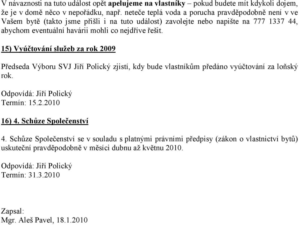 co nejdříve řešit. 15) Vyúčtování služeb za rok 2009 Předseda Výboru SVJ Jiří Polický zjistí, kdy bude vlastníkům předáno vyúčtování za loňský rok. Termín: 15.2.2010 16) 4.