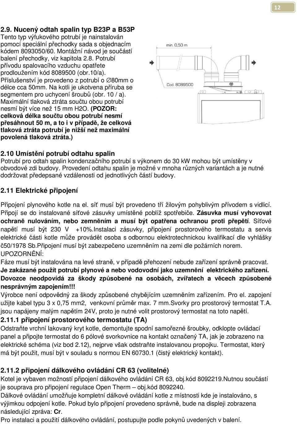 Příslušenství je provedeno z potrubí o 80mm o délce cca 50mm. Na kotli je ukotvena příruba se segmentem pro uchycení šroubů (obr. 10 / a).