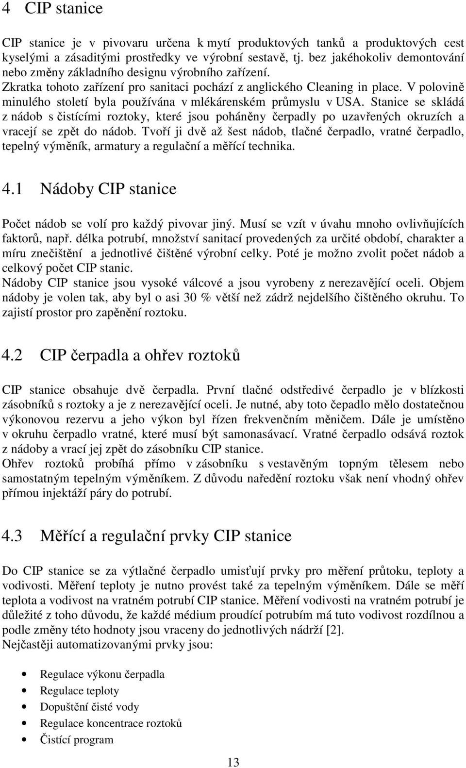 V polovině minulého století byla používána v mlékárenském průmyslu v USA. Stanice se skládá z nádob s čistícími roztoky, které jsou poháněny čerpadly po uzavřených okruzích a vracejí se zpět do nádob.