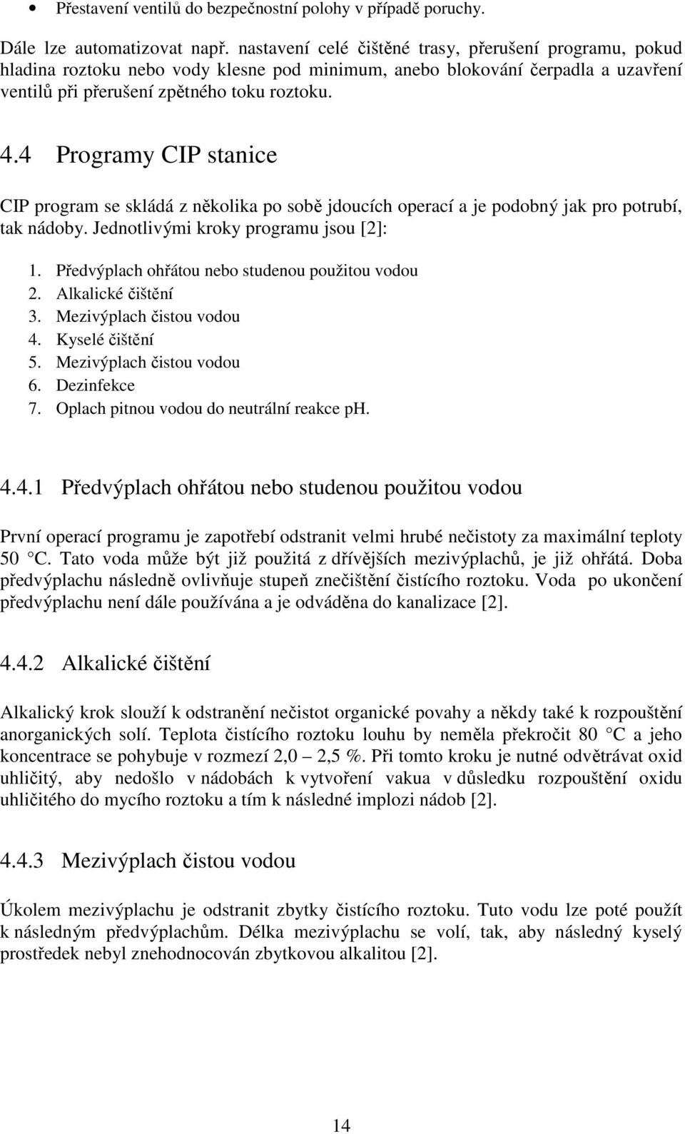 4 Programy CIP stanice CIP program se skládá z několika po sobě jdoucích operací a je podobný jak pro potrubí, tak nádoby. Jednotlivými kroky programu jsou [2]: 1.