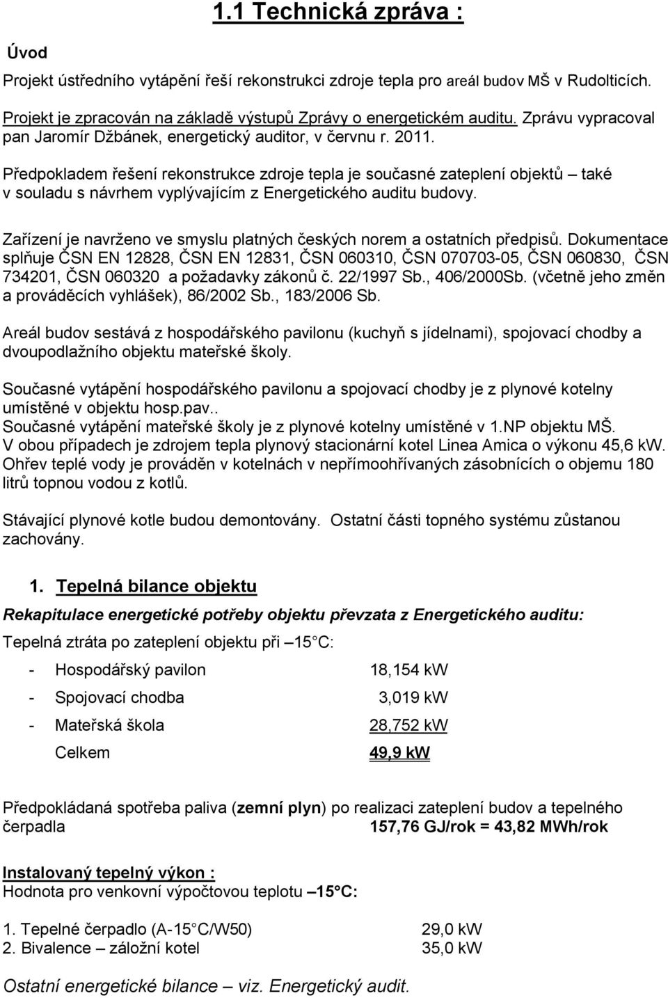 Předpokladem řešení rekonstrukce zdroje tepla je současné zateplení objektů také v souladu s návrhem vyplývajícím z Energetického auditu budovy.