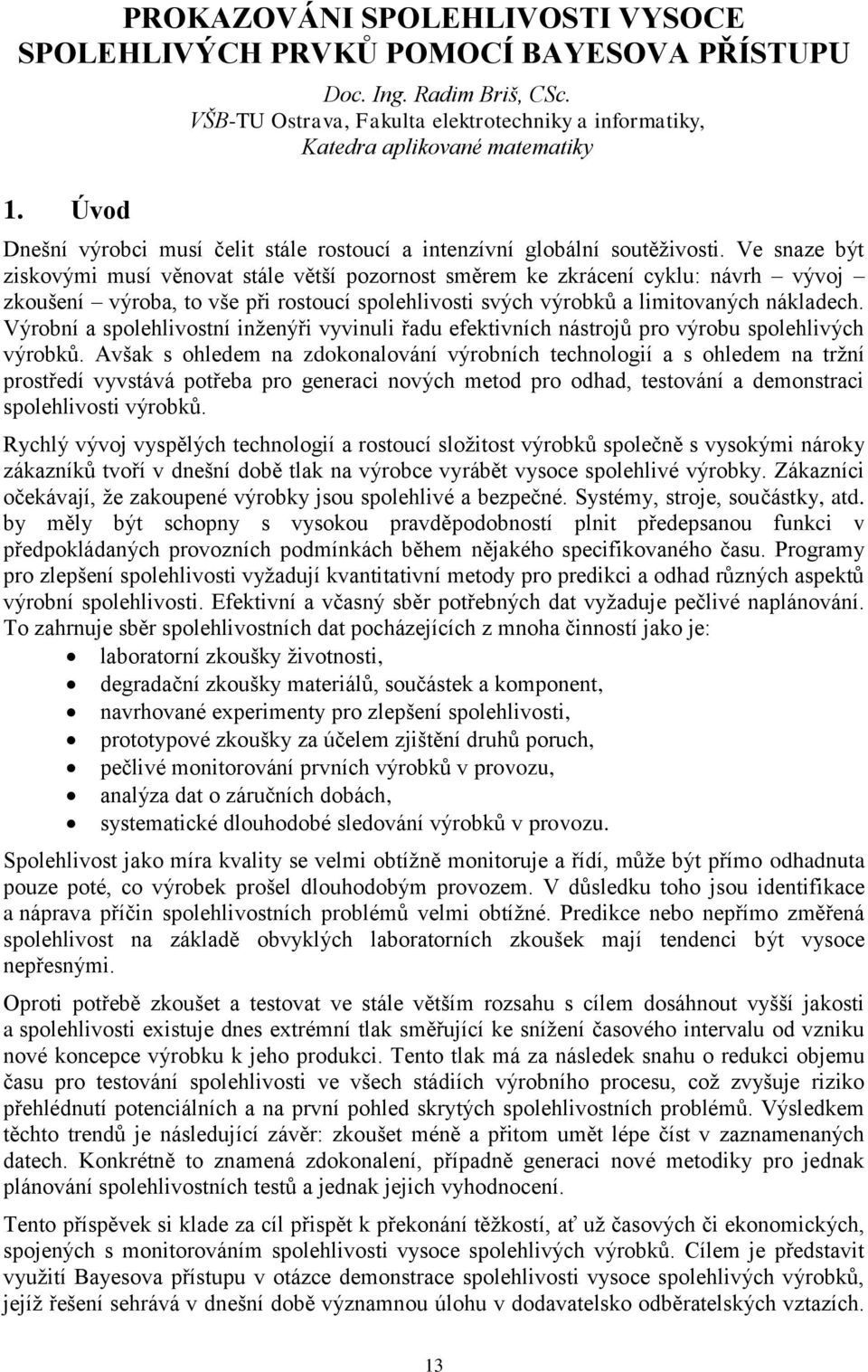 Ve snaze být ziskovými musí věnovat stále větší pozornost směrem ke zkrácení cyklu: návrh vývoj zkoušení výroba, to vše při rostoucí spolehlivosti svých výrobků a limitovaných nákladech.