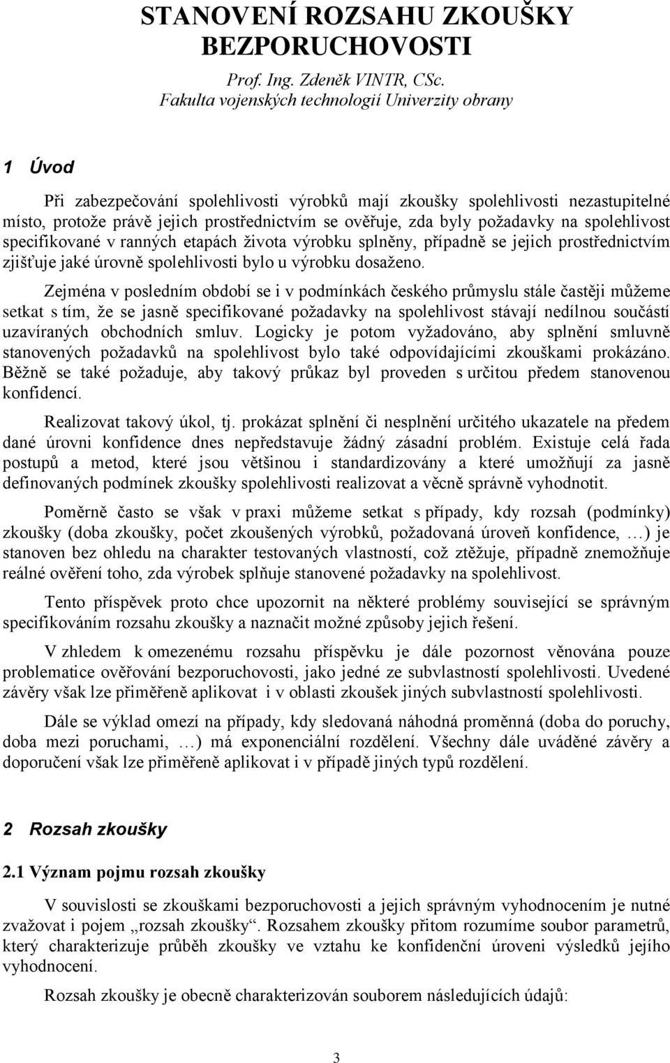 byly požadavky na spolehlivost specifikované v ranných etapách života výrobku splněny, případně se jejich prostřednictvím zjišťuje jaké úrovně spolehlivosti bylo u výrobku dosaženo.