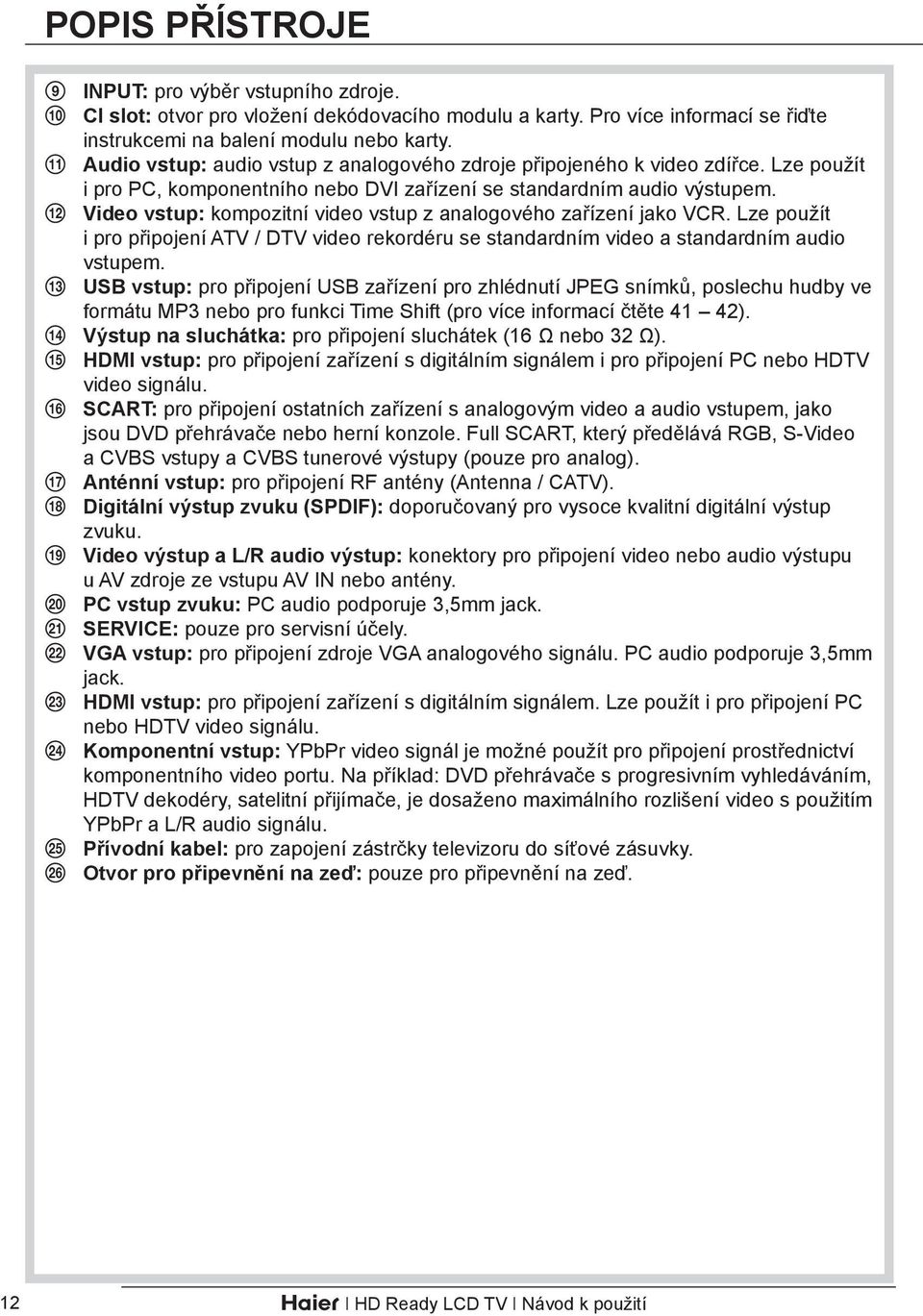 qs Video vstup: kompozitní video vstup z analogového zařízení jako VCR. Lze použít i pro připojení ATV / DTV video rekordéru se standardním video a standardním audio vstupem.