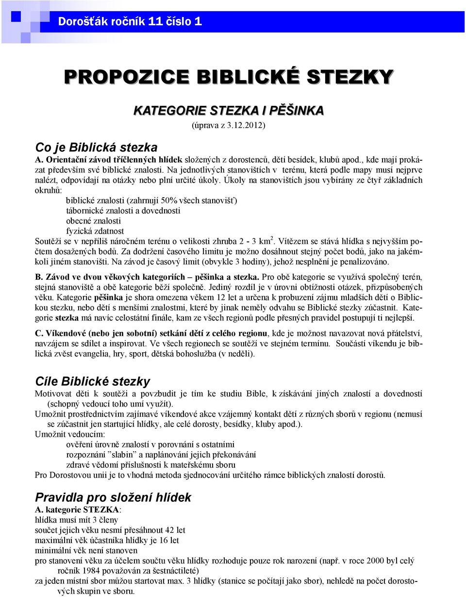 Úkoly na stanovištích jsou vybírány ze čtyř základních okruhů: biblické znalosti (zahrnují 50% všech stanovišť) tábornické znalosti a dovednosti obecné znalosti fyzická zdatnost Soutěží se v nepříliš