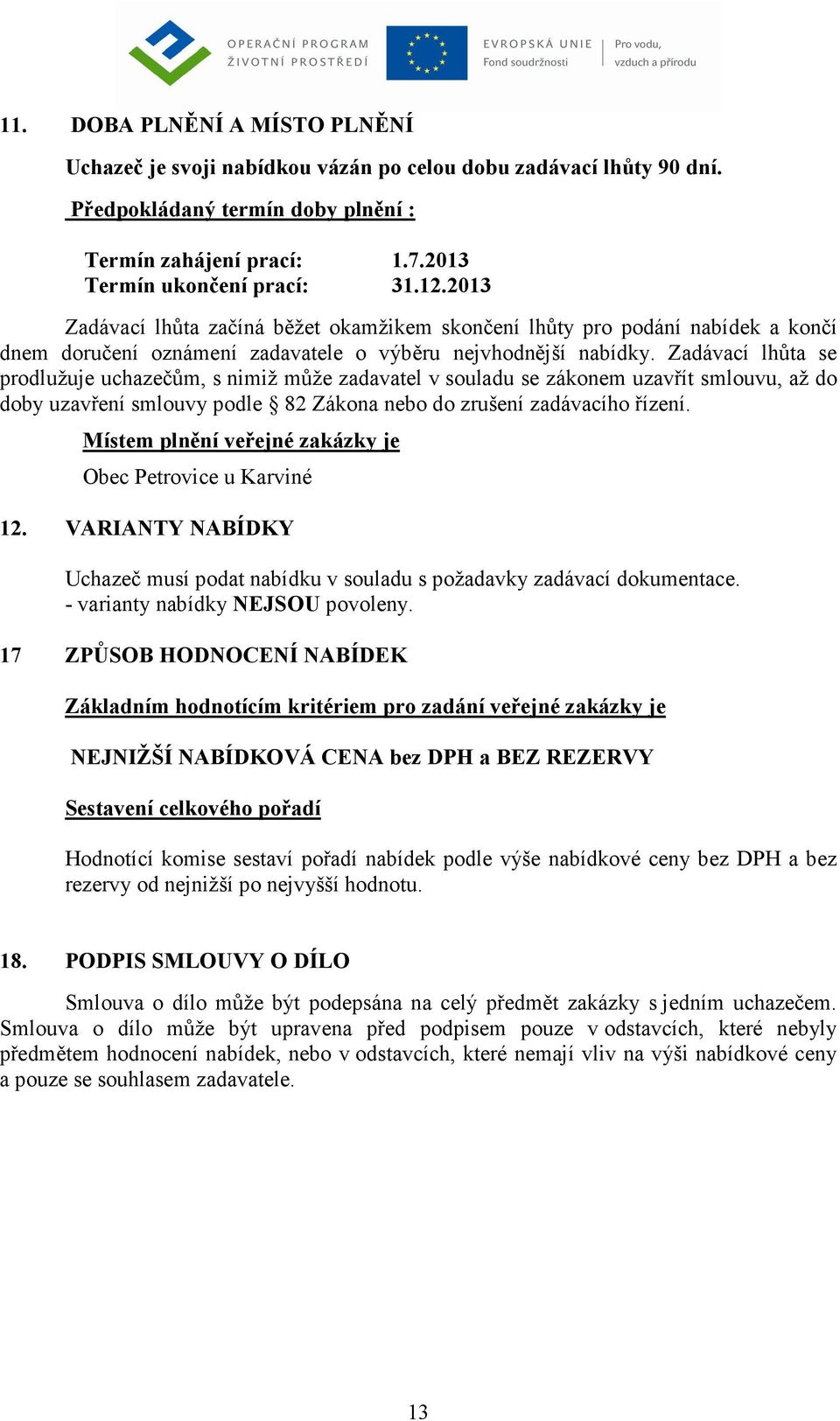 Zadávací lhůta se prodlužuje uchazečům, s nimiž může zadavatel v souladu se zákonem uzavřít smlouvu, až do doby uzavření smlouvy podle 82 Zákona nebo do zrušení zadávacího řízení.