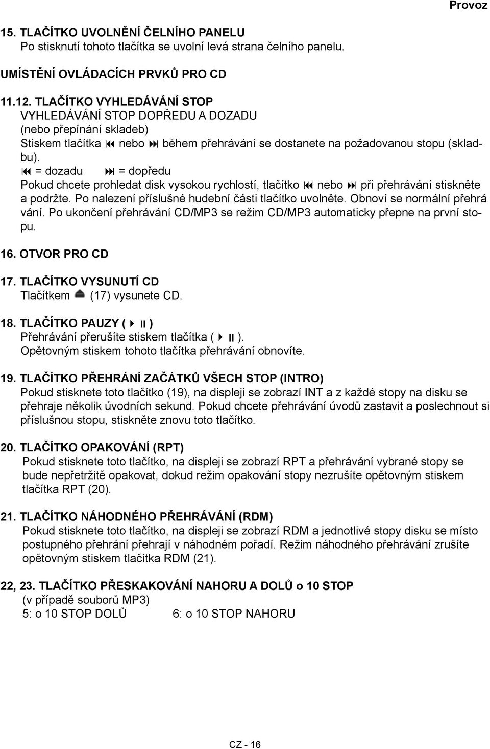 = dozadu = dopředu Pokud chcete prohledat disk vysokou rychlostí, tlačítko nebo při přehrávání stiskněte a podržte. Po nalezení příslušné hudební části tlačítko uvolněte.