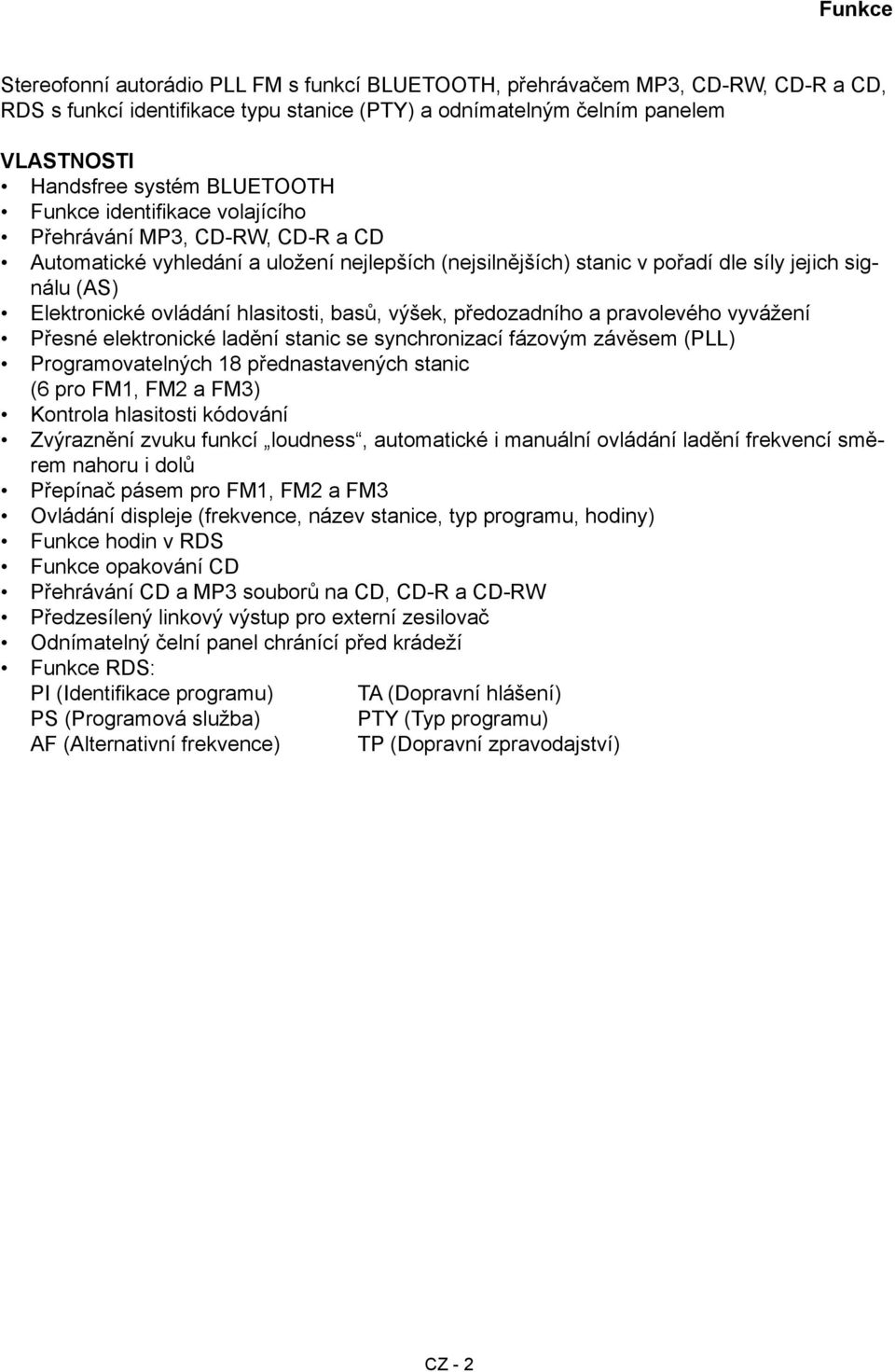 hlasitosti, basů, výšek, předozadního a pravolevého vyvážení Přesné elektronické ladění stanic se synchronizací fázovým závěsem (PLL) Programovatelných 18 přednastavených stanic (6 pro FM1, FM2 a