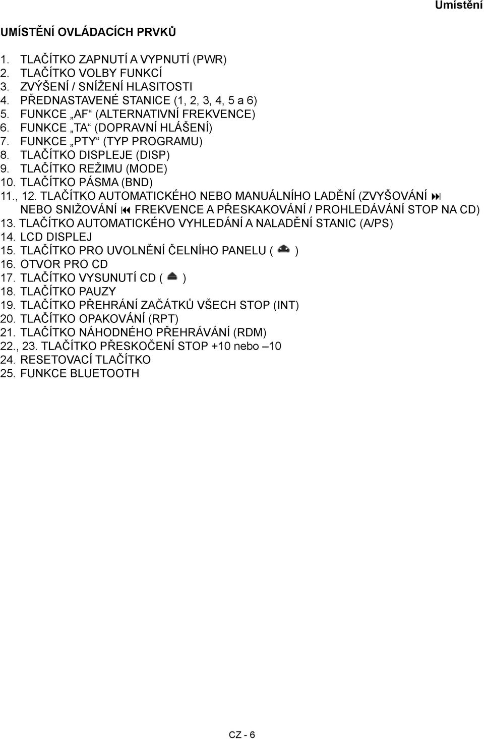 TLAČÍTKO AUTOMATICKÉHO NEBO MANUÁLNÍHO LADĚNÍ (ZVYŠOVÁNÍ NEBO SNIŽOVÁNÍ FREKVENCE A PŘESKAKOVÁNÍ / PROHLEDÁVÁNÍ STOP NA CD) 13. TLAČÍTKO AUTOMATICKÉHO VYHLEDÁNÍ A NALADĚNÍ STANIC (A/PS) 14.