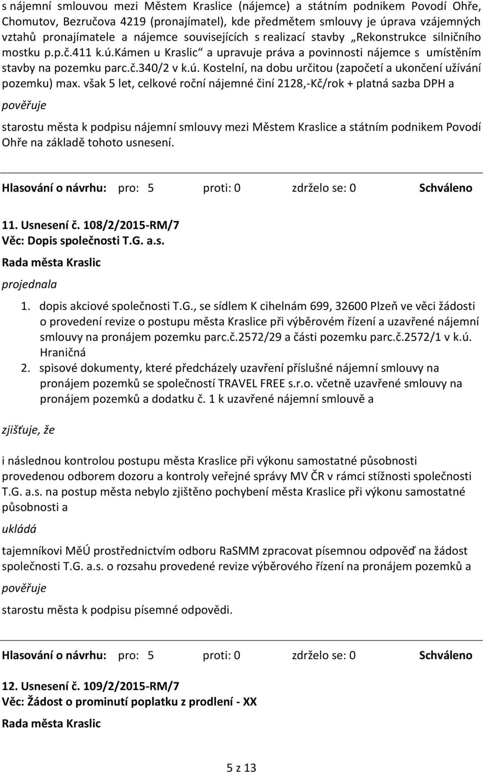 však 5 let, celkové roční nájemné činí 2128,-Kč/rok + platná sazba DPH a starostu města k podpisu nájemní smlouvy mezi Městem Kraslice a státním podnikem Povodí Ohře na základě tohoto usnesení. 11.