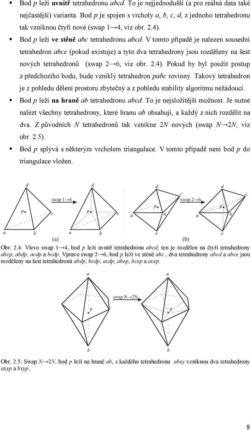 V tomto případě je nalezen sousední tetrahedron abce (pokud existuje) a tyto dva tetrahedrony jsou rozděleny na šest nových tetrahedronů (swap 2 6, viz obr. 2.4).