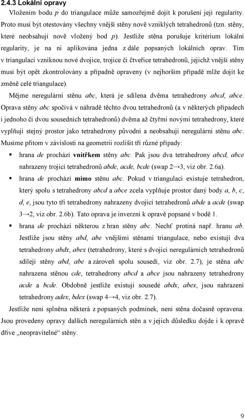 Tím v triangulaci vzniknou nové dvojice, trojice či čtveřice tetrahedronů, jejichž vnější stěny musí být opět zkontrolovány a případně opraveny (v nejhorším případě mlže dojít ke změně celé