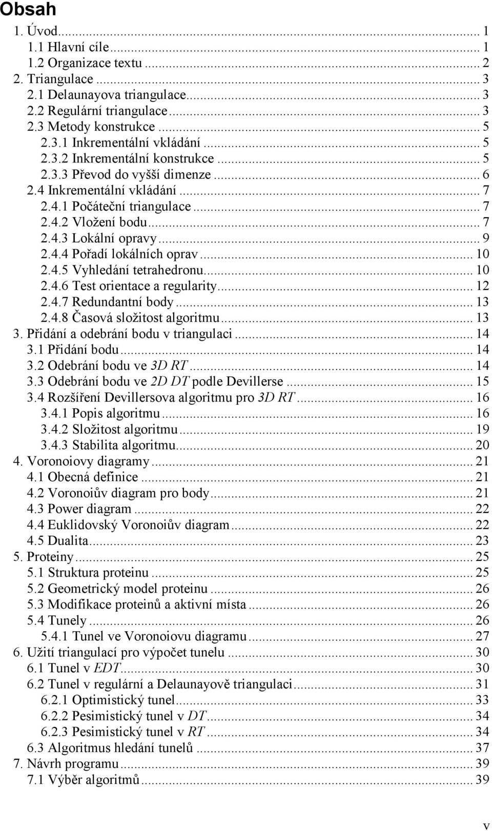 .. 10 2.4.5 Vyhledání tetrahedronu... 10 2.4.6 Test orientace a regularity... 12 2.4.7 Redundantní body... 13 2.4.8 Časová složitost algoritmu... 13 3. Přidání a odebrání bodu v triangulaci... 14 3.