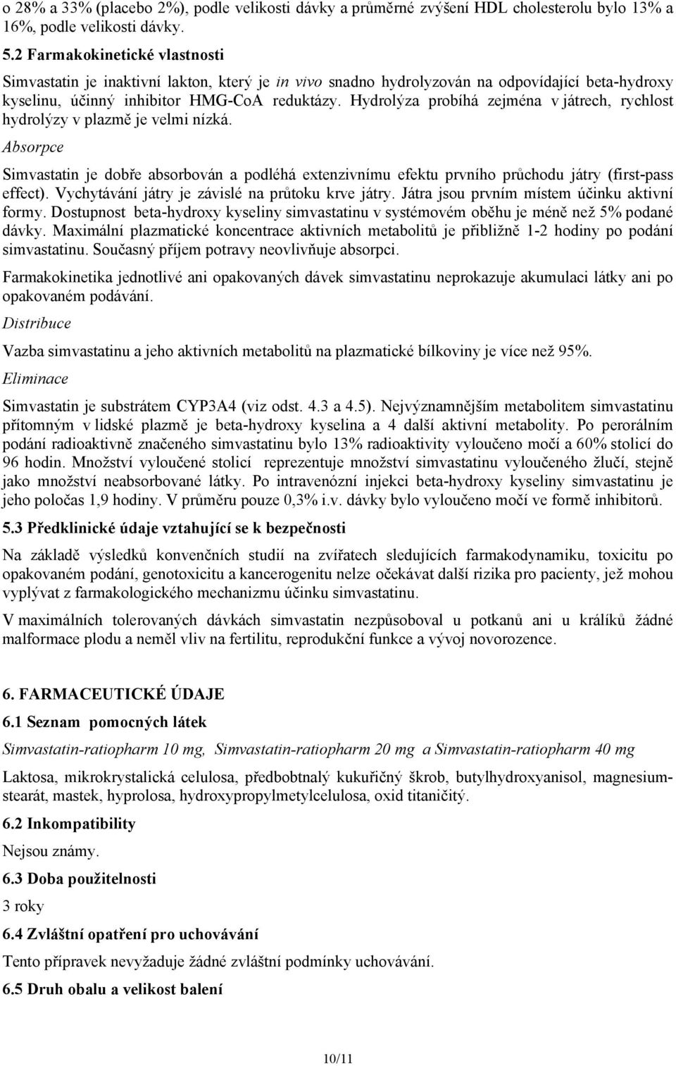 Hydrolýza probíhá zejména v játrech, rychlost hydrolýzy v plazmě je velmi nízká. Absorpce Simvastatin je dobře absorbován a podléhá extenzivnímu efektu prvního průchodu játry (first-pass effect).