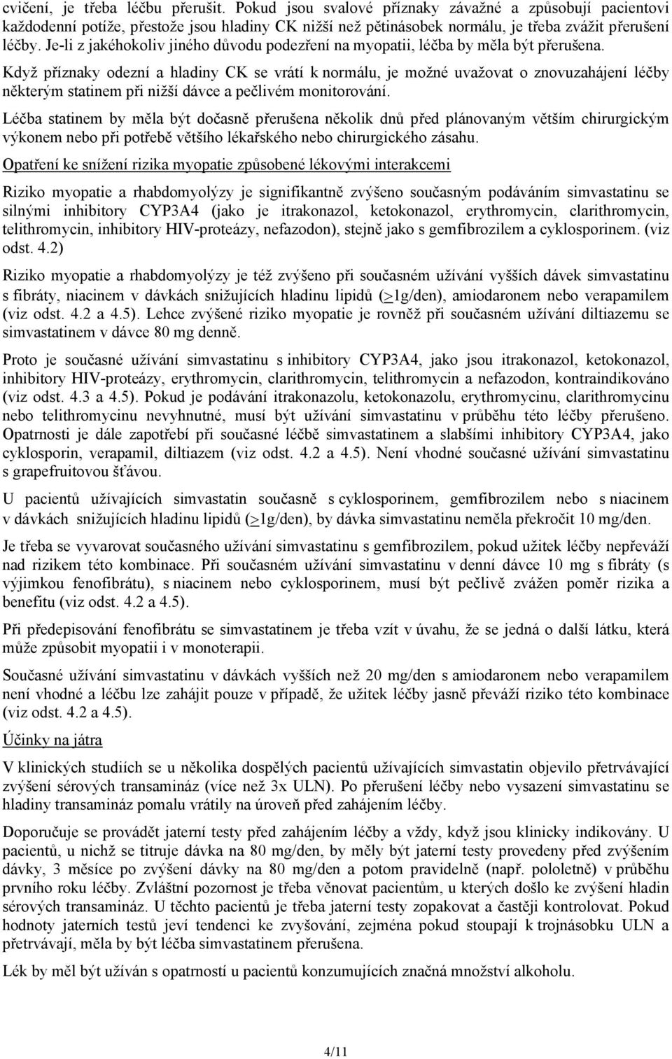 Když příznaky odezní a hladiny CK se vrátí k normálu, je možné uvažovat o znovuzahájení léčby některým statinem při nižší dávce a pečlivém monitorování.