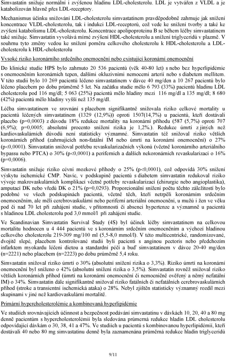 katabolismu LDL-cholesterolu. Koncentrace apolipoproteinu B se během léčby simvastatinem také snižuje. Simvastatin vyvolává mírné zvýšení HDL-cholesterolu a snížení triglyceridů v plazmě.