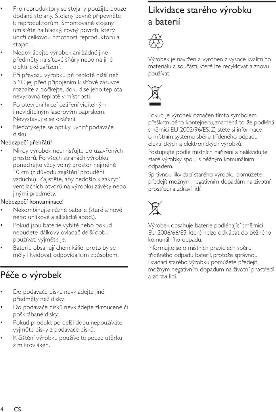 P i p evozu výrobku p i teplot nižší než 5 C jej p ed p ipojením k sí ové zásuvce rozbalte a po kejte, dokud se jeho teplota nevyrovná teplot v místnosti.