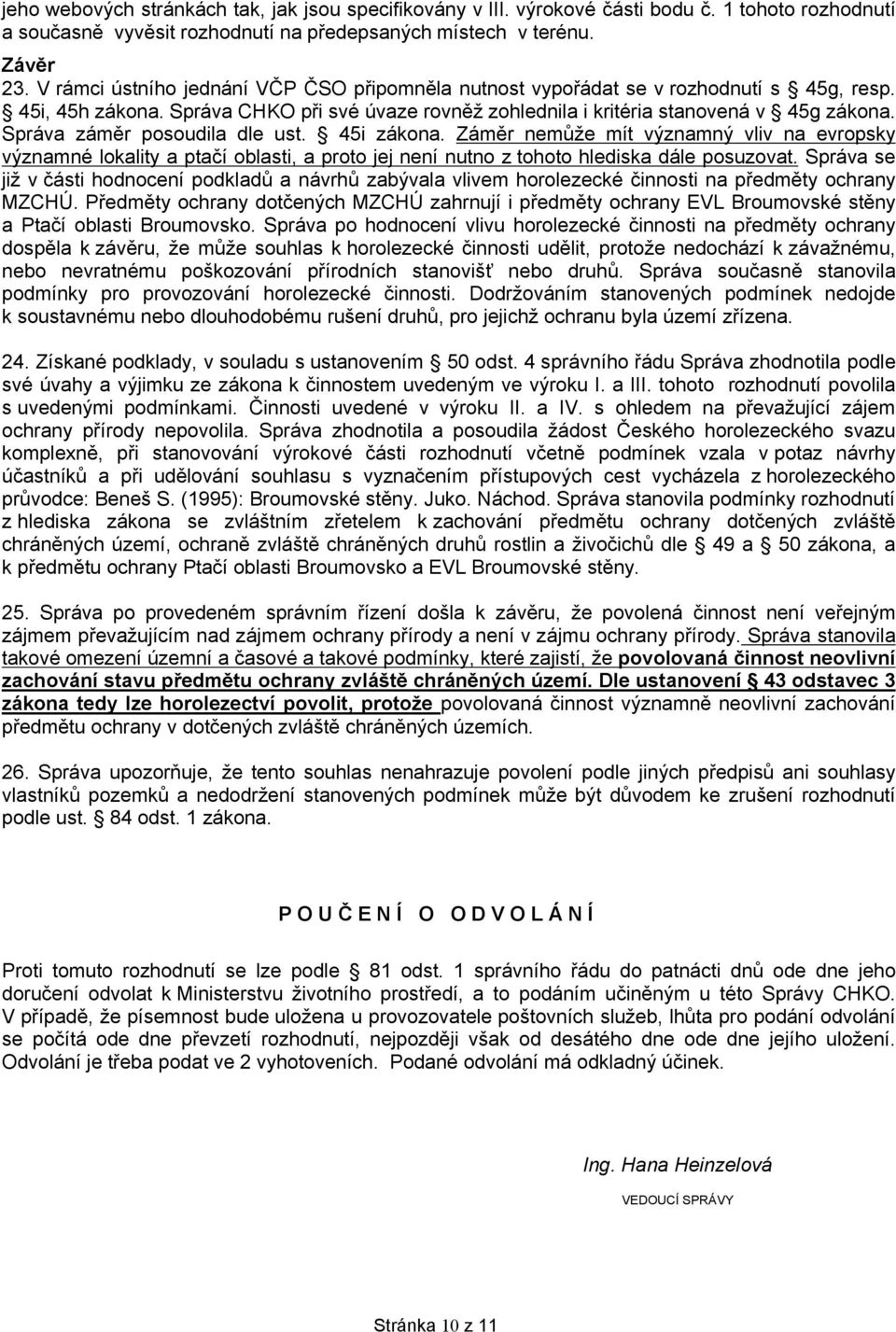 Správa záměr posoudila dle ust. 45i zákona. Záměr nemůže mít významný vliv na evropsky významné lokality a ptačí oblasti, a proto jej není nutno z tohoto hlediska dále posuzovat.