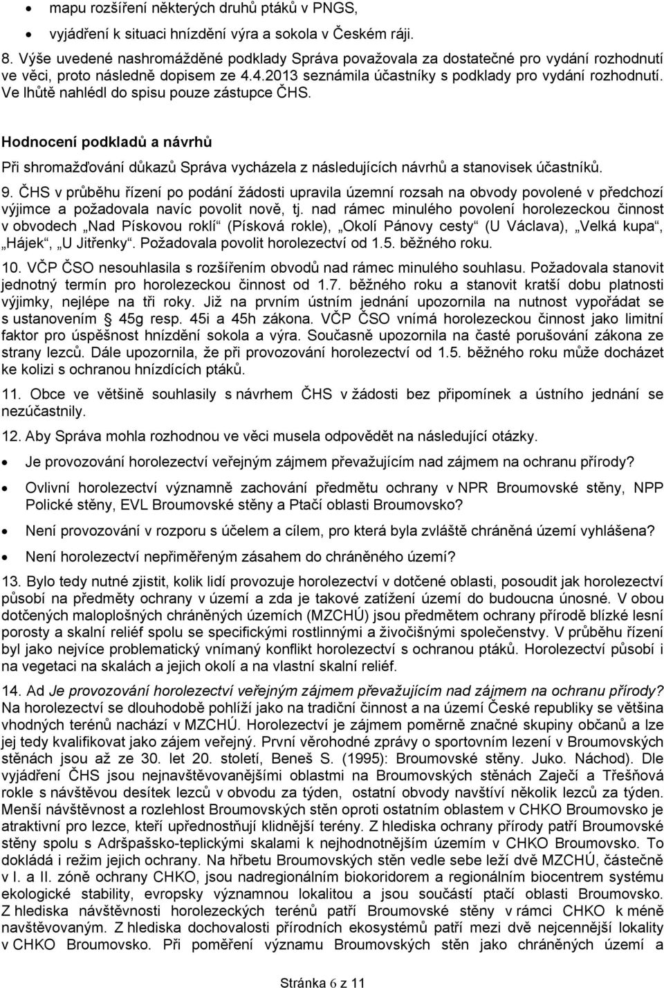 Ve lhůtě nahlédl do spisu pouze zástupce ČHS. Hodnocení podkladů a návrhů Při shromažďování důkazů Správa vycházela z následujících návrhů a stanovisek účastníků. 9.