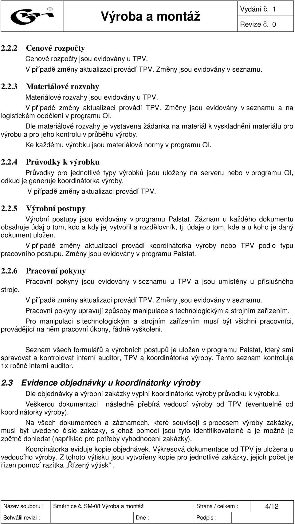 Dle materiálové rozvahy je vystavena žádanka na materiál k vyskladnění materiálu pro výrobu a pro jeho kontrolu v průběhu výroby. Ke každému výrobku jsou materiálové normy v programu QI. 2.