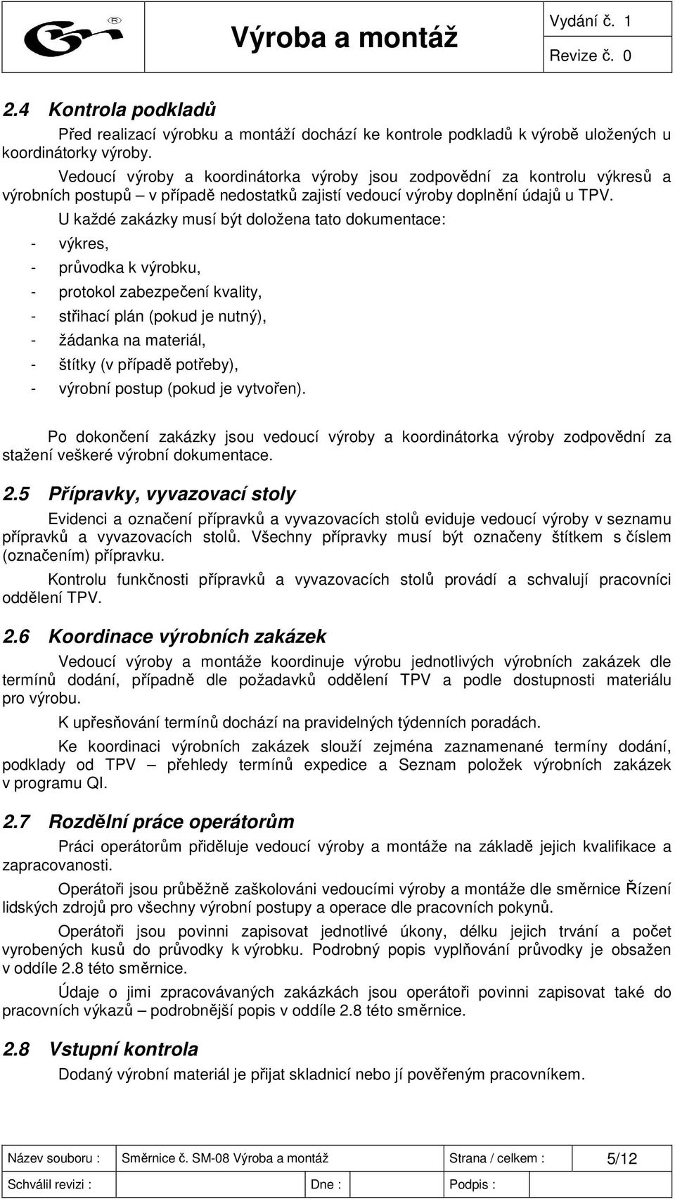 U každé zakázky musí být doložena tato dokumentace: - výkres, - průvodka k výrobku, - protokol zabezpečení kvality, - střihací plán (pokud je nutný), - žádanka na materiál, - štítky (v případě