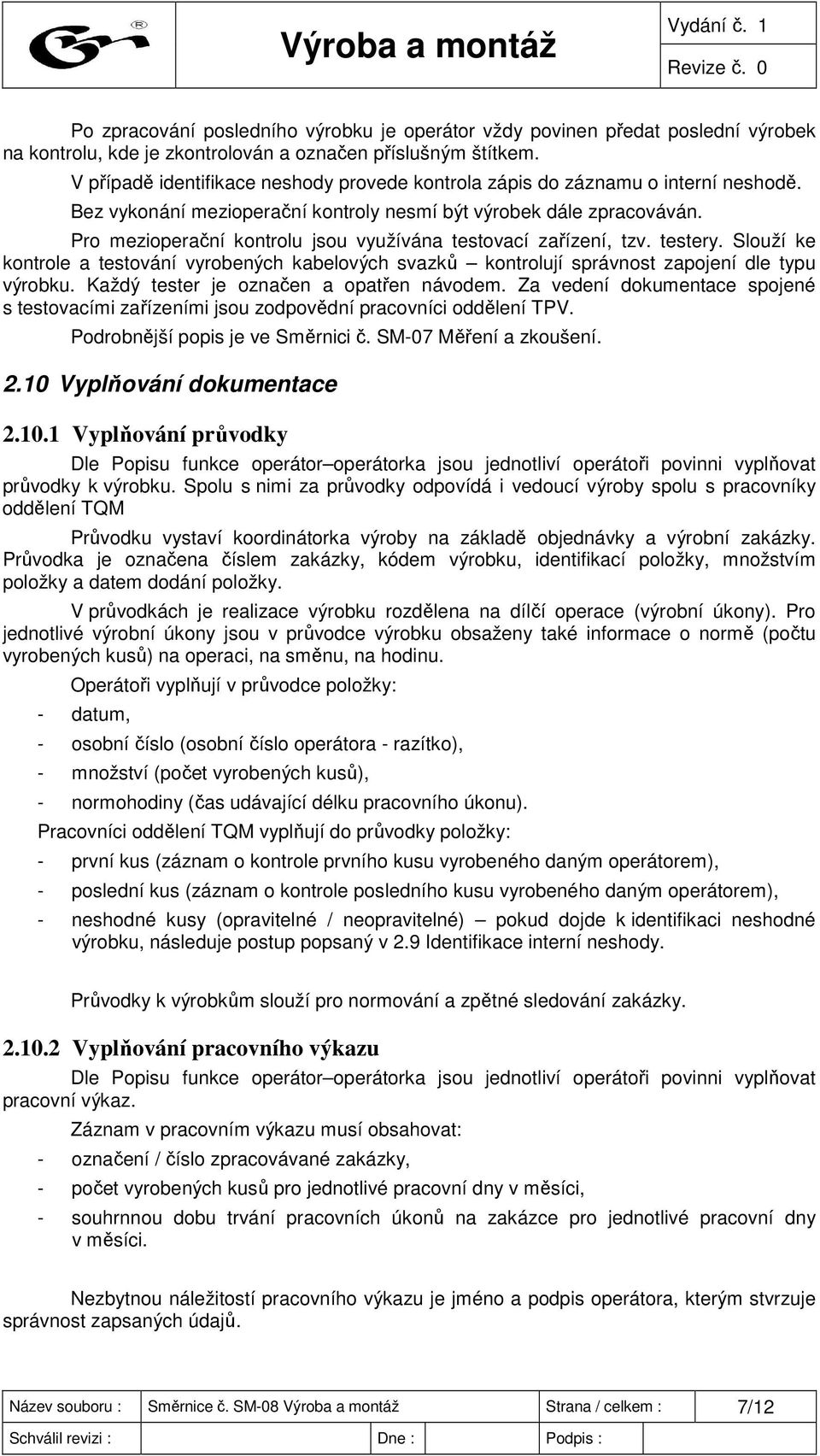 Pro mezioperační kontrolu jsou využívána testovací zařízení, tzv. testery. Slouží ke kontrole a testování vyrobených kabelových svazků kontrolují správnost zapojení dle typu výrobku.