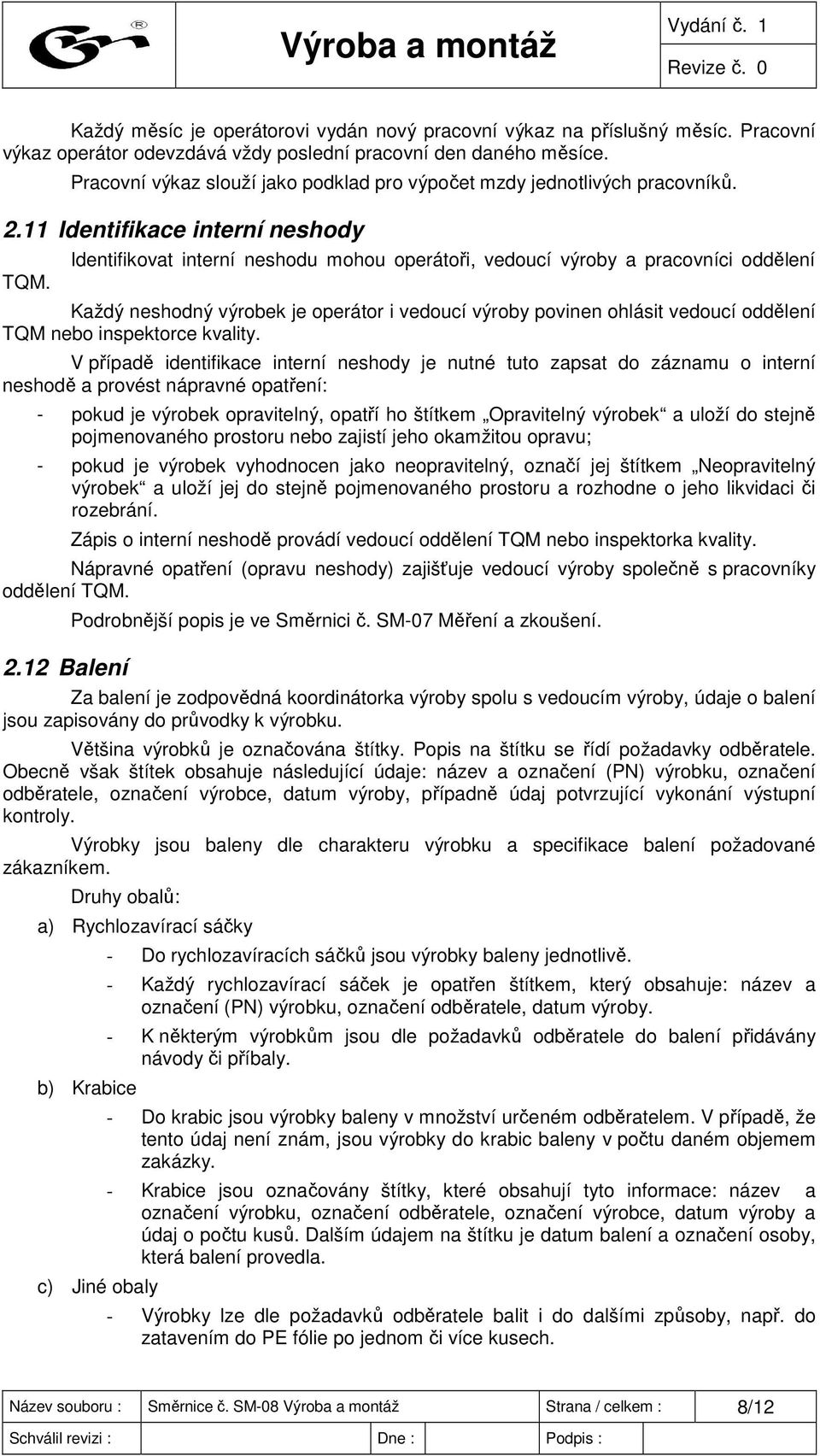 Identifikovat interní neshodu mohou operátoři, vedoucí výroby a pracovníci oddělení Každý neshodný výrobek je operátor i vedoucí výroby povinen ohlásit vedoucí oddělení TQM nebo inspektorce kvality.