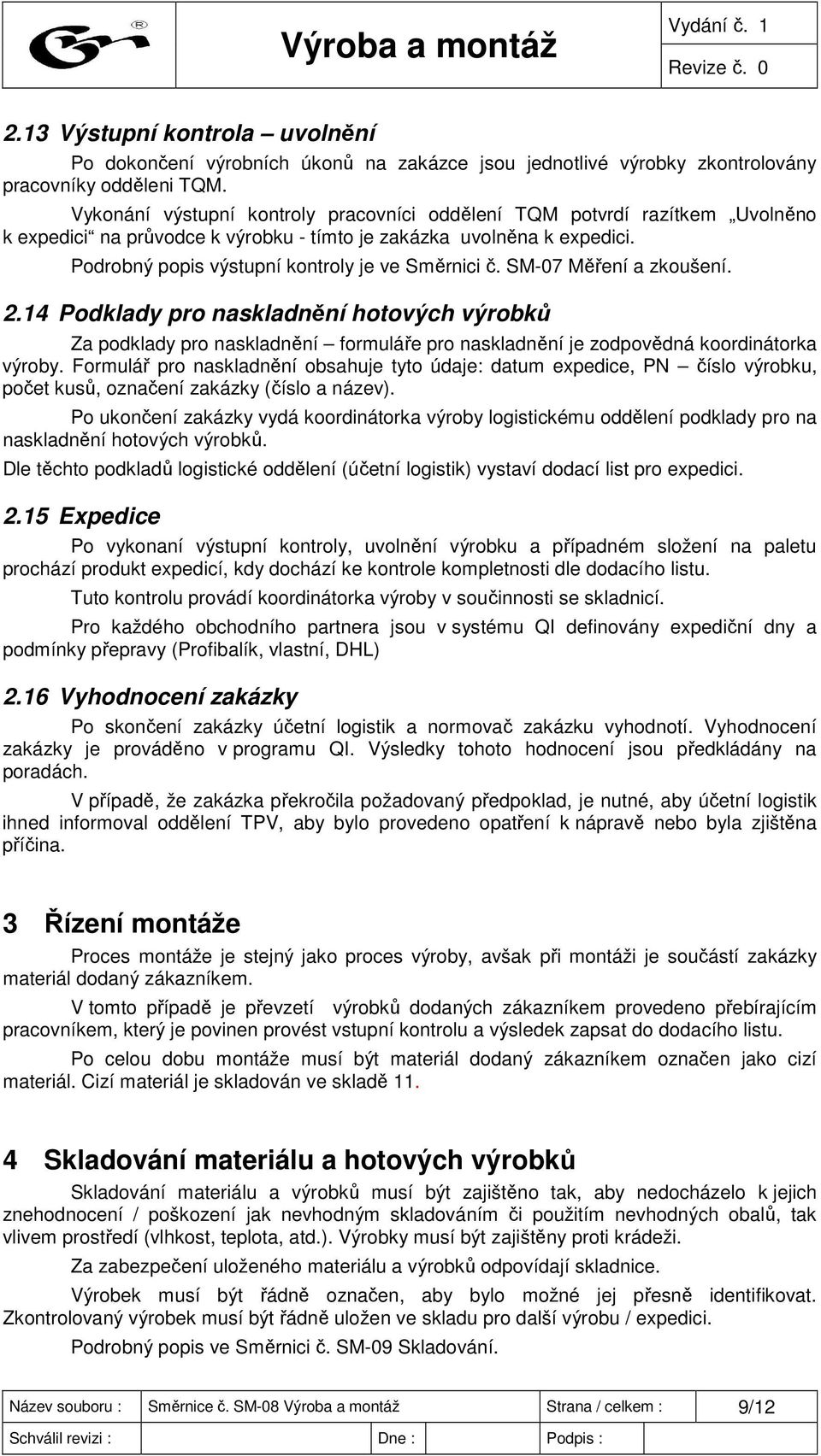 SM-07 Měření a zkoušení. 2.14 Podklady pro naskladnění hotových výrobků Za podklady pro naskladnění formuláře pro naskladnění je zodpovědná koordinátorka výroby.