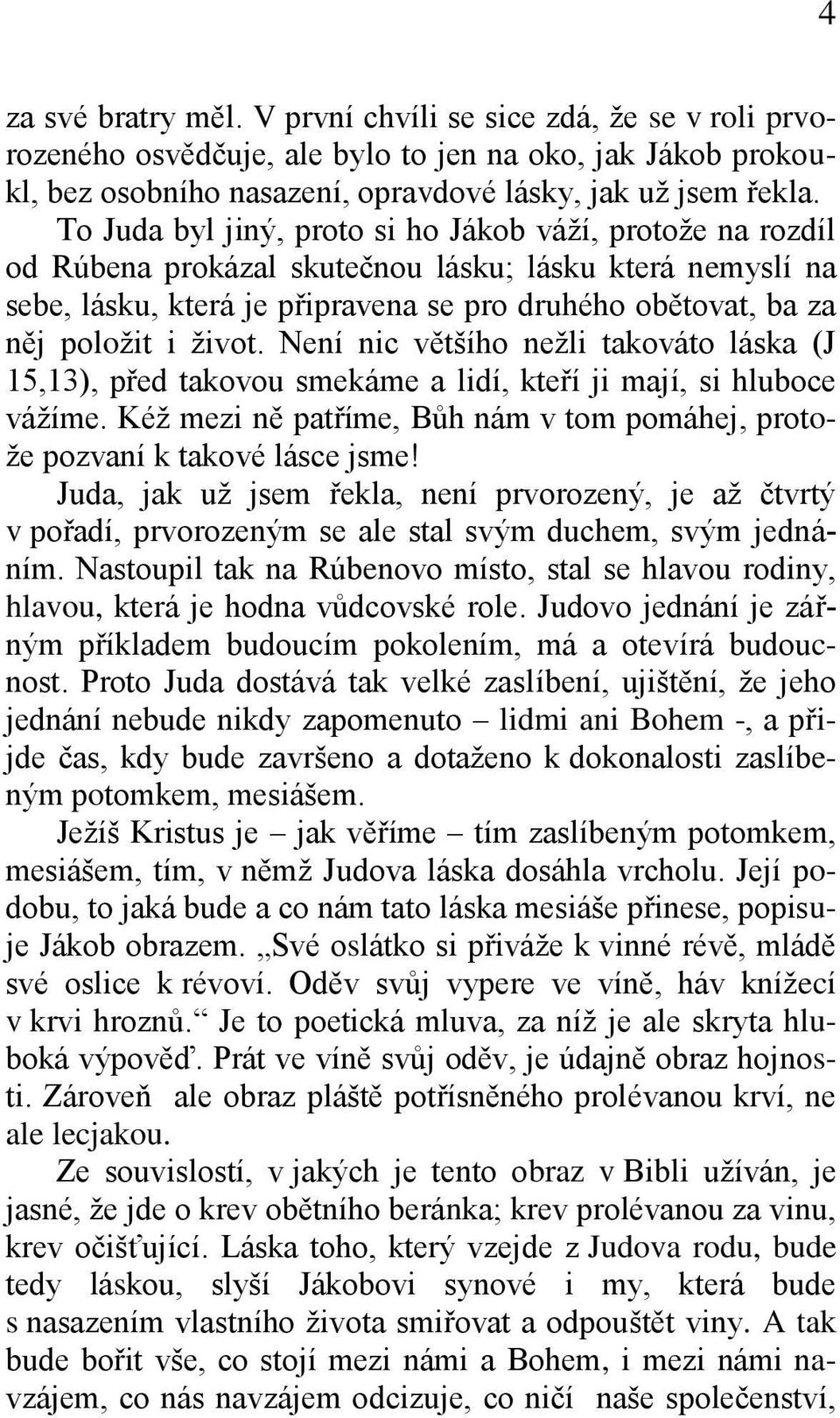 život. Není nic většího nežli takováto láska (J 15,13), před takovou smekáme a lidí, kteří ji mají, si hluboce vážíme. Kéž mezi ně patříme, Bůh nám v tom pomáhej, protože pozvaní k takové lásce jsme!