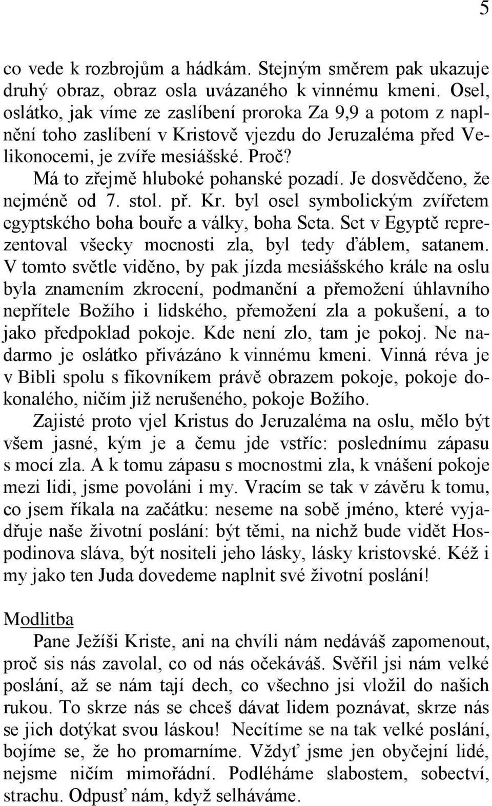 Je dosvědčeno, že nejméně od 7. stol. př. Kr. byl osel symbolickým zvířetem egyptského boha bouře a války, boha Seta. Set v Egyptě reprezentoval všecky mocnosti zla, byl tedy ďáblem, satanem.