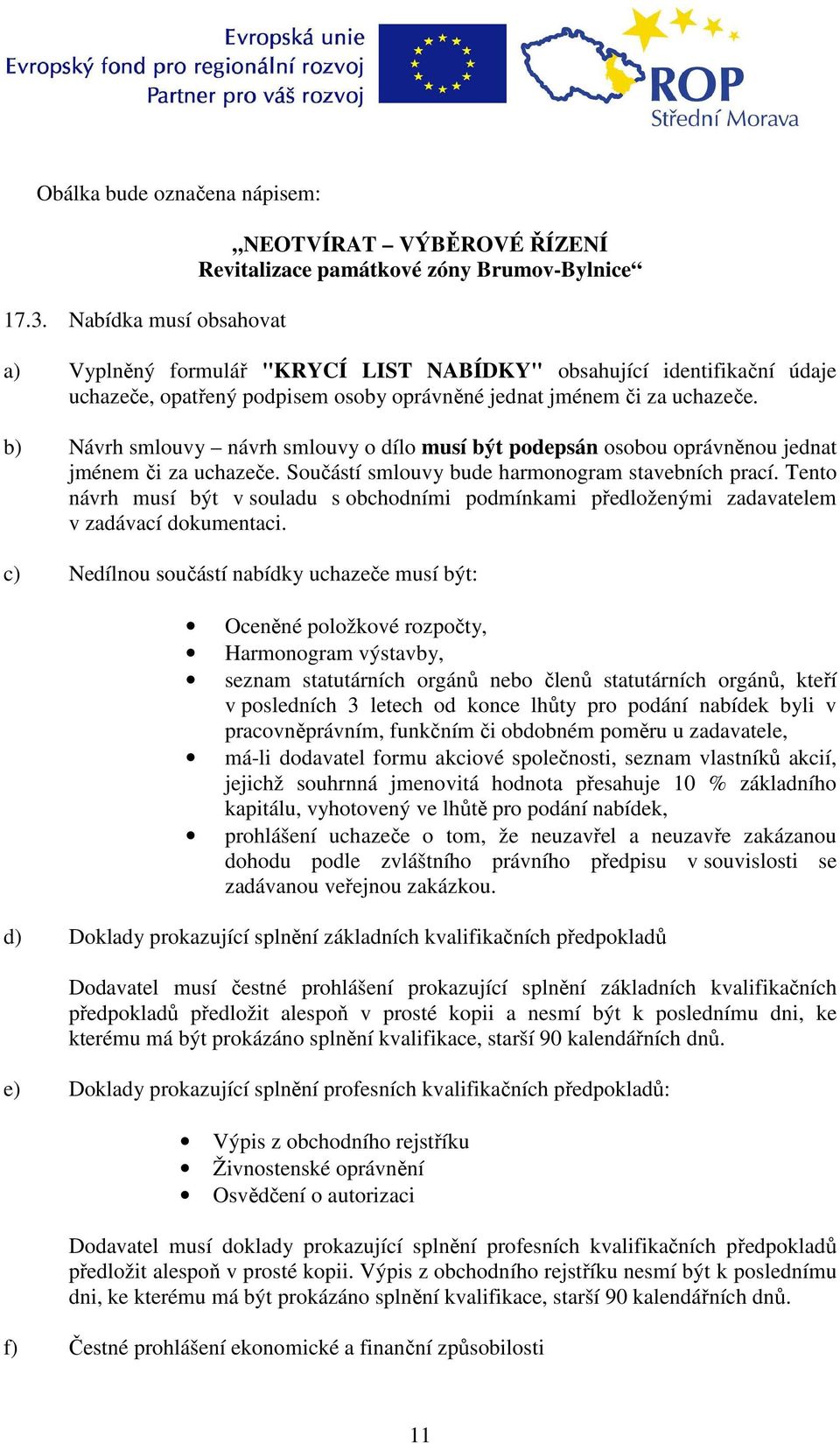 oprávněné jednat jménem či za uchazeče. b) Návrh smlouvy návrh smlouvy o dílo musí být podepsán osobou oprávněnou jednat jménem či za uchazeče. Součástí smlouvy bude harmonogram stavebních prací.