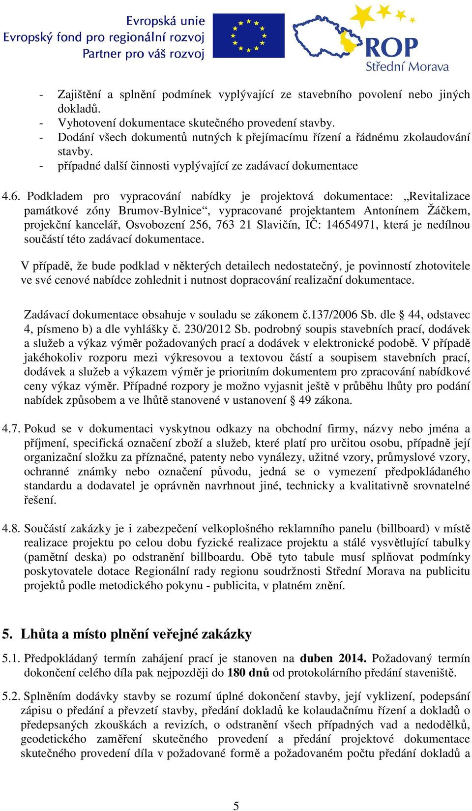 Podkladem pro vypracování nabídky je projektová dokumentace: Revitalizace památkové zóny Brumov-Bylnice, vypracované projektantem Antonínem Žáčkem, projekční kancelář, Osvobození 256, 763 21