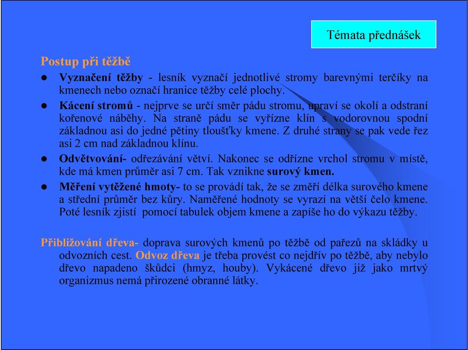 Z druhé strany se pak vede řez asi 2 cm nad základnou klínu. Odvětvování- odřezávání větví. Nakonec se odřízne vrchol stromu v místě, kde má kmen průměr asi 7 cm. Tak vznikne surový kmen.