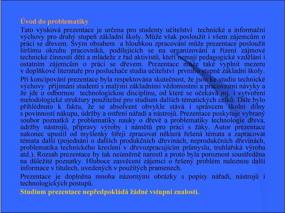 nemají pedagogické vzdělání i ostatním zájemcům o práci se dřevem. Prezentace může také vyplnit mezeru v doplňkové literatuře pro posluchače studia učitelství prvního stupně základní školy.