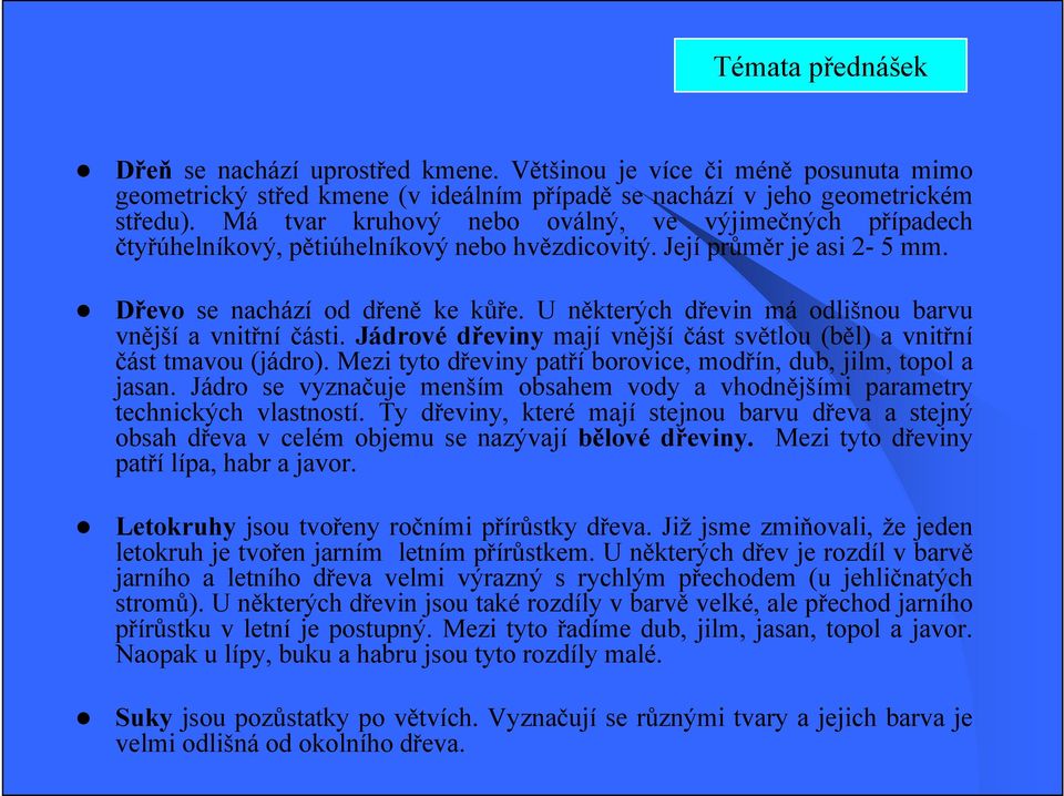 U některých dřevin má odlišnou barvu vnější a vnitřní části. Jádrové dřeviny mají vnější část světlou (běl) a vnitřní část tmavou (jádro).