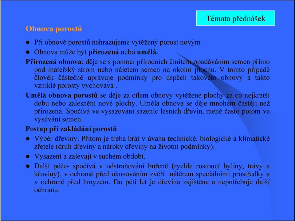 V tomto případě člověk částečně upravuje podmínky pro úspěch takovéto obnovy a takto vzniklé porosty vychovává.