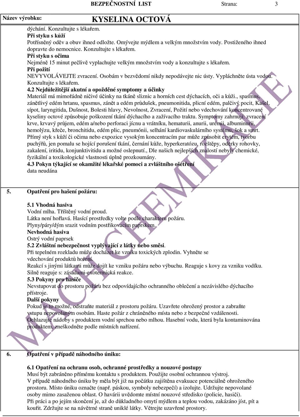 Osobám v bezvědomí nikdy nepodávejte nic ústy. Vypláchněte ústa vodou. Konzultujte s lékařem. 4.