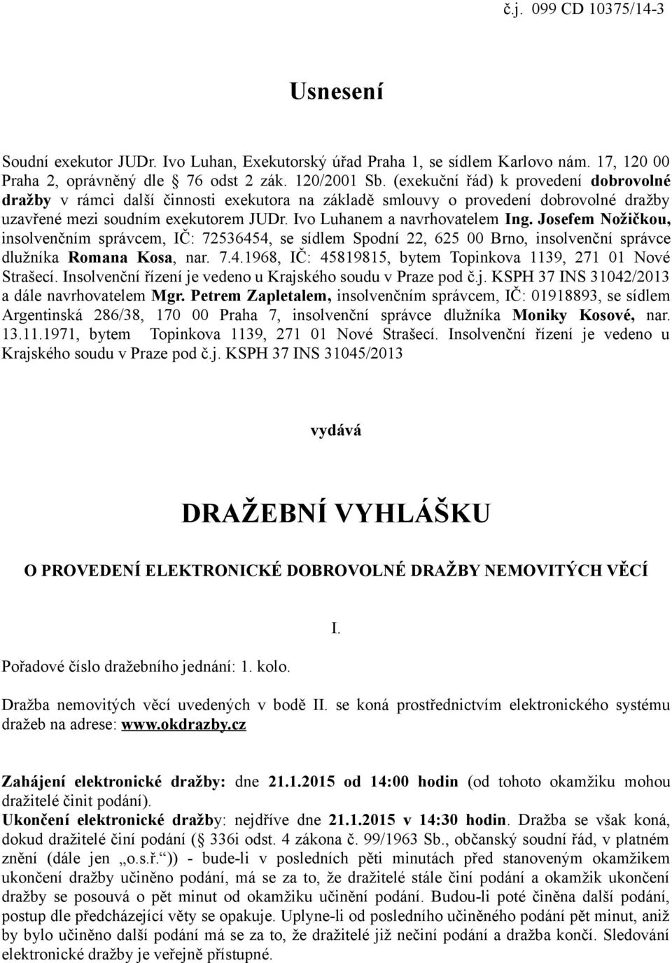 Josefem Nožičkou, insolvenčním správcem, IČ: 72536454, se sídlem Spodní 22, 625 00 Brno, insolvenční správce dlužníka Romana Kosa, nar. 7.4.1968, IČ: 45819815, bytem Topinkova 1139, 271 01 Nové Strašecí.