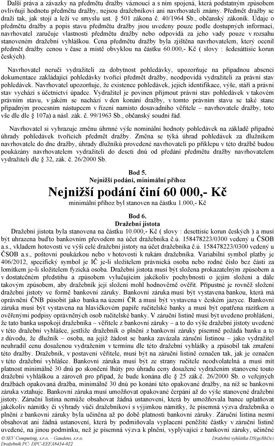 Údaje o předmětu dražby a popis stavu předmětu dražby jsou uvedeny pouze podle dostupných informací, navrhovatel zaručuje vlastnosti předmětu dražby nebo odpovídá za jeho vady pouze v rozsahu