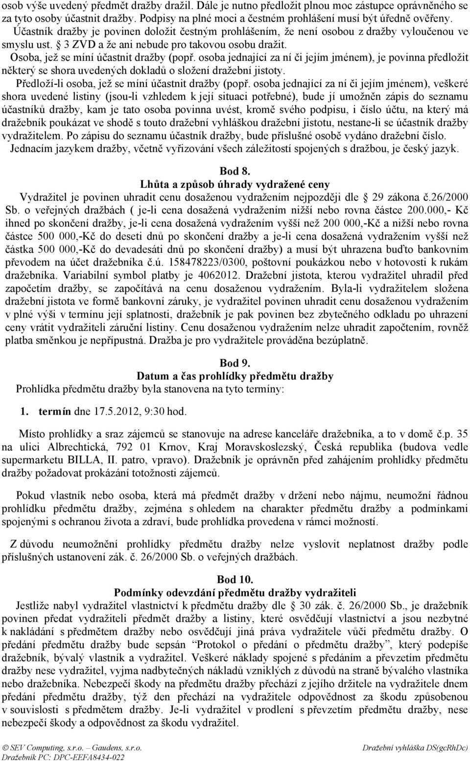 osoba jednající za ní či jejím jménem), je povinna předložit některý se shora uvedených dokladů o složení dražební jistoty. Předloží-li osoba, jež se míní účastnit dražby (popř.