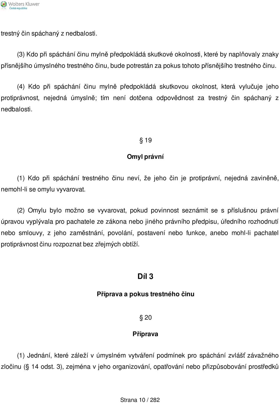 (4) Kdo při spáchání činu mylně předpokládá skutkovou okolnost, která vylučuje jeho protiprávnost, nejedná úmyslně; tím není dotčena odpovědnost za  19 Omyl právní (1) Kdo při spáchání trestného činu