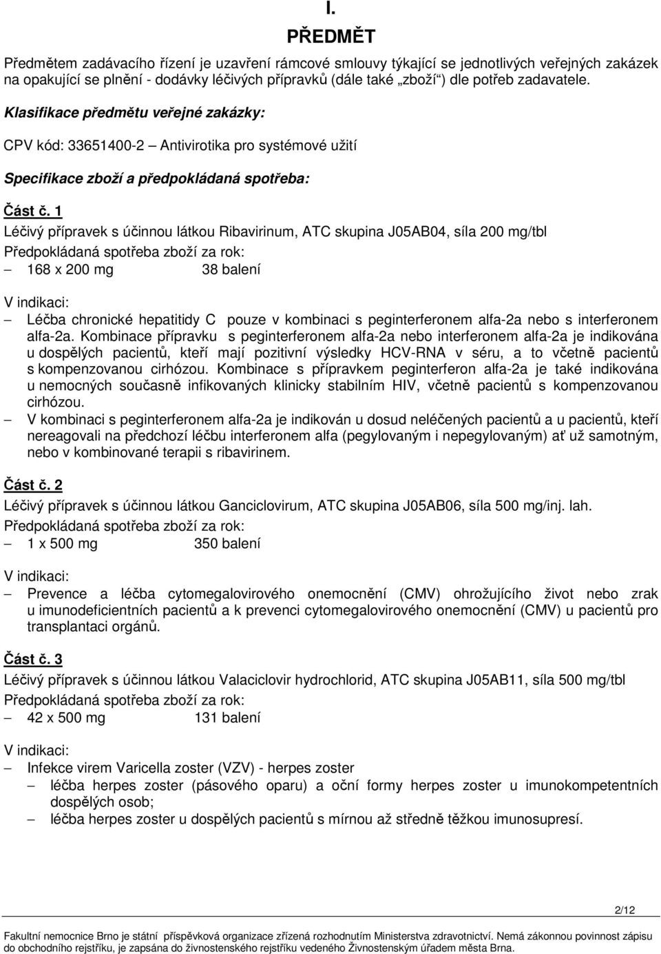 1 Léčivý přípravek s účinnou látkou Ribavirinum, ATC skupina J05AB04, síla 200 mg/tbl 168 x 200 mg 38 balení Léčba chronické hepatitidy C pouze v kombinaci s peginterferonem alfa-2a nebo s